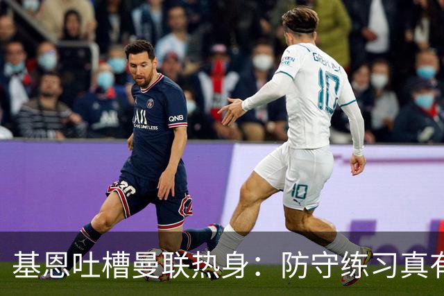 基恩吐槽曼联热身：防守练习真有点搞笑