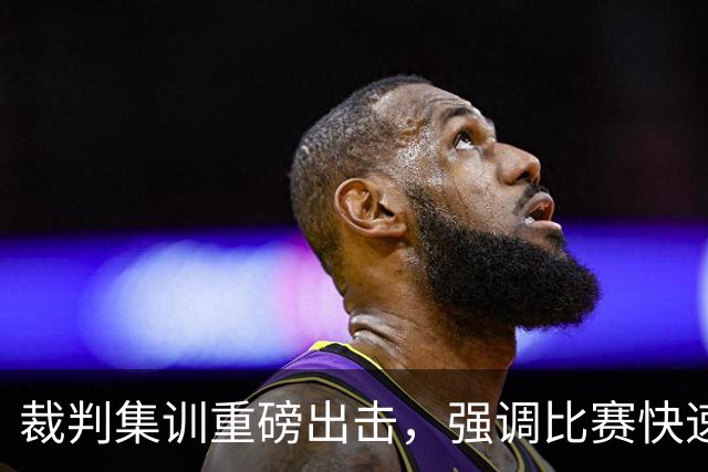 裁判集训重磅出击，强调比赛快速恢复与VAR管理