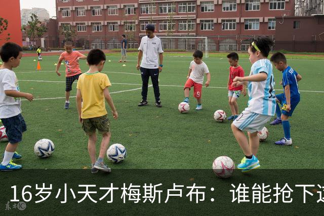 16岁小天才梅斯卢布：谁能抢下这颗明珠？